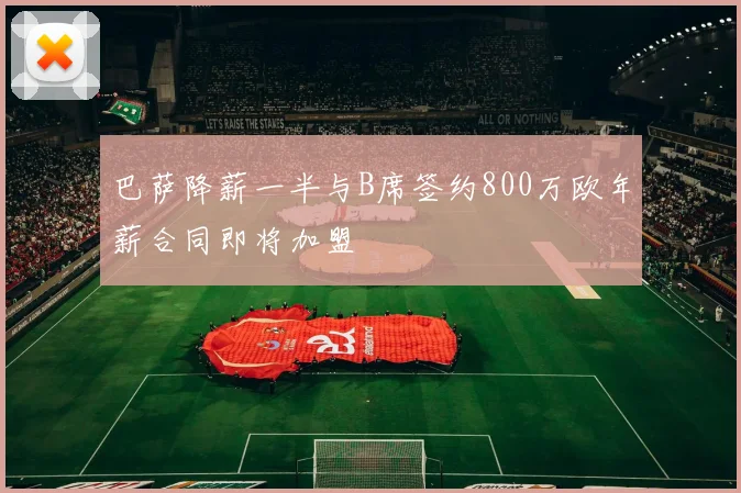 巴萨降薪一半与B席签约800万欧年薪合同即将加盟