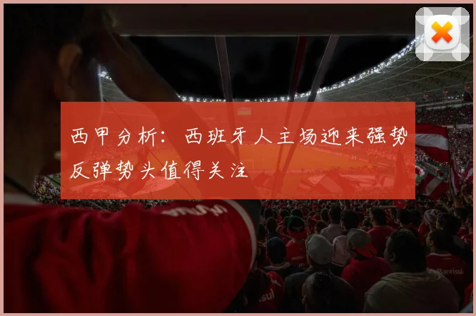 西甲分析：西班牙人主场迎来强势反弹势头值得关注