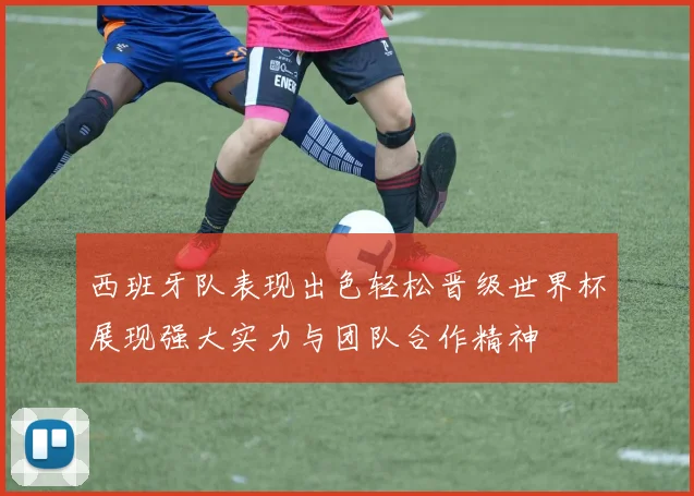 西班牙队表现出色轻松晋级世界杯展现强大实力与团队合作精神