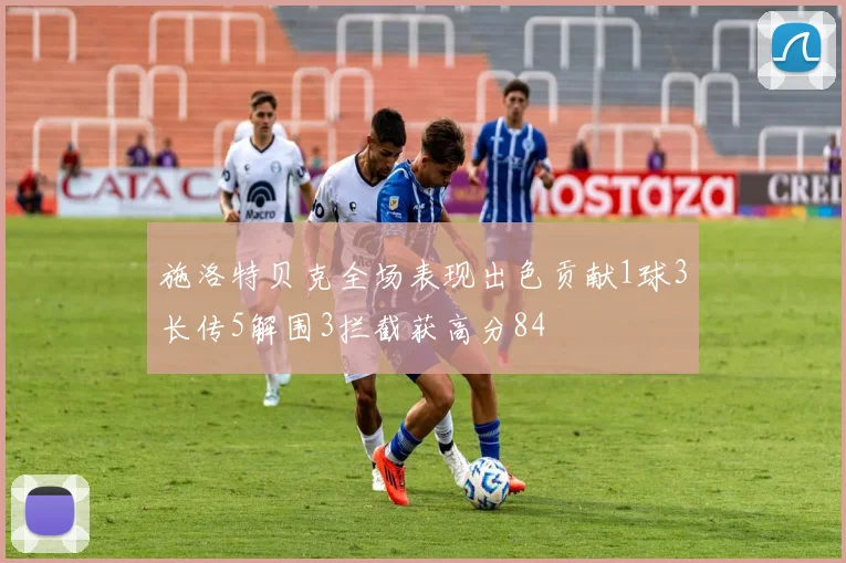 施洛特贝克全场表现出色贡献1球3长传5解围3拦截获高分84