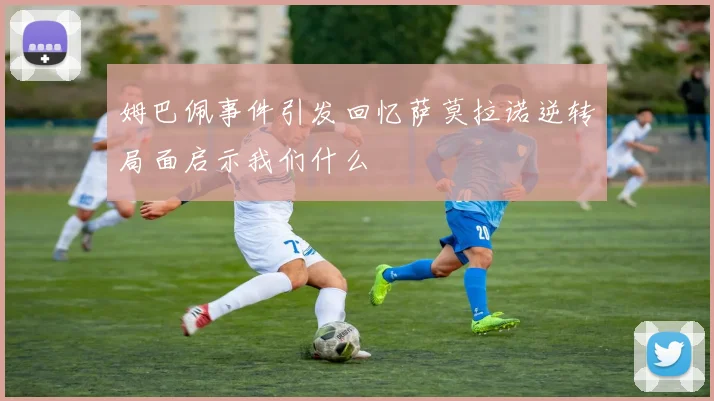 姆巴佩事件引发回忆萨莫拉诺逆转局面启示我们什么