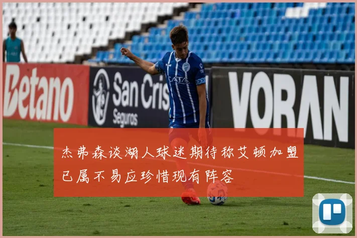 杰弗森谈湖人球迷期待称艾顿加盟已属不易应珍惜现有阵容