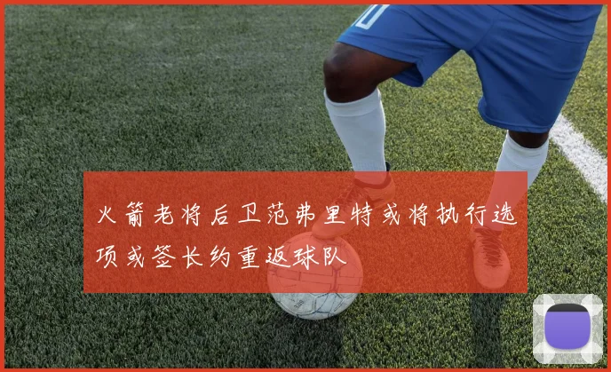 火箭老将后卫范弗里特或将执行选项或签长约重返球队