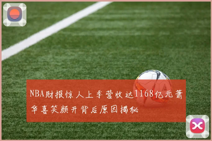NBA财报惊人上季营收达1168亿元萧华喜笑颜开背后原因揭秘
